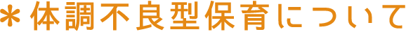 ＊体調不良型保育について