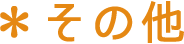＊その他