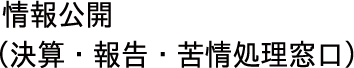  情報公開
 （決算・報告・苦情処理窓口）